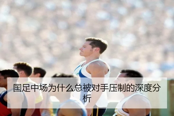 国足中场为什么总被对手压制的深度分析