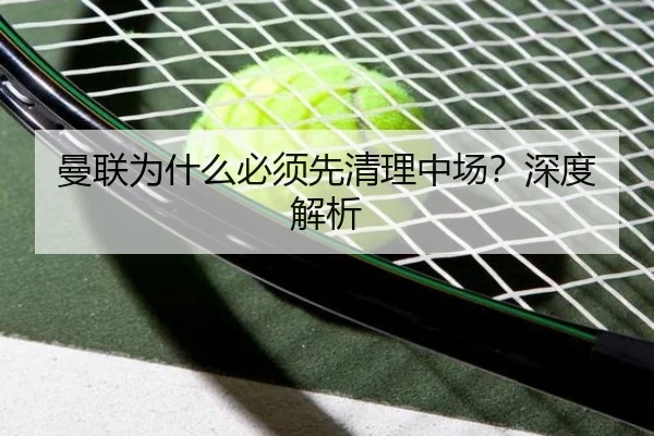 曼联为什么必须先清理中场？深度解析