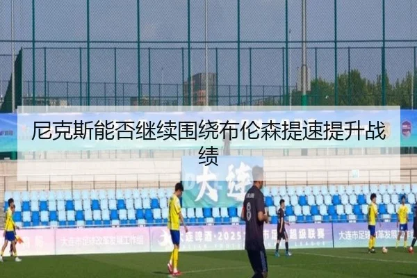 尼克斯能否继续围绕布伦森提速提升战绩