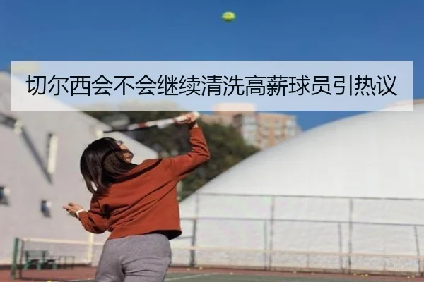 切尔西会不会继续清洗高薪球员引热议