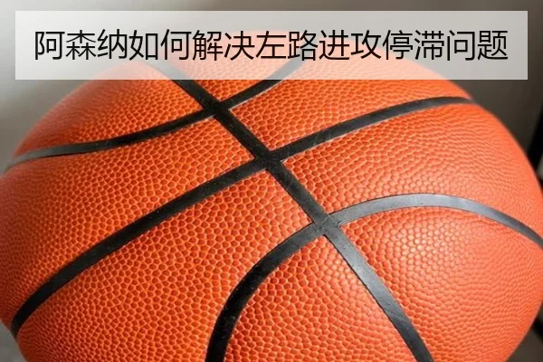 阿森纳如何解决左路进攻停滞问题