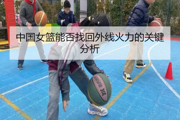 中国女篮能否找回外线火力的关键分析